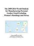 The 2009-2014 World Outlook for Manufacturing Personal Leather Good Excluding Women's Handbags and Purses Icon Group