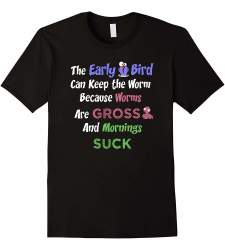 T Shirt The Early Bird Can Keep The Worm Because Worms Are Gross Black Male Large