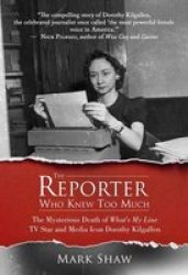 The Reporter Who Knew Too Much - The Mysterious Death Of What& 39 S My Line Tv Star And Media Icon Dorothy Kilgallen Hardcover