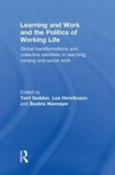 Learning And Work And The Politics Of Working Life - Global Transformations And Collective Identities In Teaching Nursing And Social Work Hardcover New