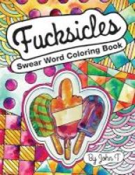 Swear Word Coloring Book - Fucksicles: For Fans Of Adult Coloring Books Mandala Coloring Books And Grown Ups Who Like Swearing Curse Words Cuss Words And Typography. Paperback