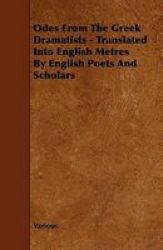 Odes From The Greek Dramatists - Translated Into English Metres By English Poets And Scholars Paperback