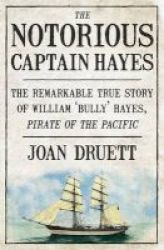 The Notorious Captain Hayes: The Remarkable True Story Of The Pirate Of The Pacific Paperback