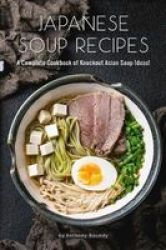 Japanese Soup Recipes - A Complete Cookbook Of Knockout Asian Soup Ideas Paperback
