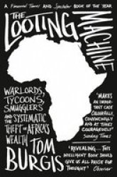 The Looting Machine - Warlords Tycoons Smugglers And The Systematic Theft Of Africa& 39 S Wealth Paperback