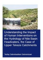 Understanding The Impact Of Human Interventions On The Hydrology Of Nile Basin Headwaters The Case Of Upper Tekeze Catchments Paperback