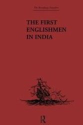 The First Englishmen in India - Letters and Narratives of Sundry Elizabethans Written by Themselves