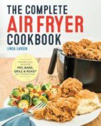 The Complete Air Fryer Cookbook - Amazingly Easy Recipes To Fry Bake Grill And Roast With Your Air Fryer Paperback
