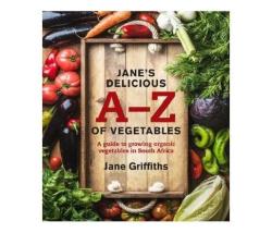 Jane's Delicious A-z Of Vegetables : A Guide To Growing Organic Vegetables In South Africa