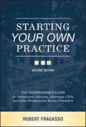 Starting Your Own Practice - The Independence Guide For Investment Advisors Attorneys Cpas And Other Professional Service Providers Hardcover 2ND Edition