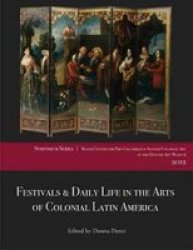 Festivals & Daily Life In The Arts Of Colonial Latin America 1492-1850 - Papers From The 2012 Mayer Center Symposium At The Denver Art Museum Paperback
