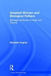 Adopted Women And Biological Fathers - Reimagining Stories Of Origin And Trauma Hardcover
