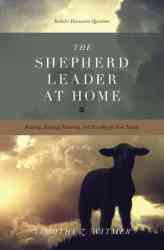 The Shepherd Leader At Home - Knowing Leading Protecting And Providing For Your Family paperback