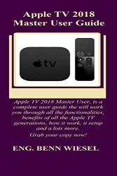 Apple Tv 2018 Master User Guide: Apple Tv 2018 Master User Is A Complete User Guide The Will Work You Through All The Functionalities Benefits Of All The Apple Tv Generations How It Work...
