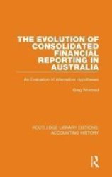 The Evolution Of Consolidated Financial Reporting In Australia - An Evaluation Of Alternative Hypotheses Hardcover