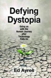 Defying Dystopia - Going On With The Human Journey After Technology Fails Us Hardcover