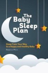 The Baby Sleep Plan - Sleep Train Your Way To A Happy And Healthy Baby Paperback