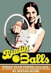 Bustin& 39 Balls - World Team Tennis 1974-1978 Pro Sports Pop Culture And Progressive Politics Hardcover