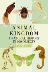 Animal Kingdom - A Natural History In 100 Objects Paperback