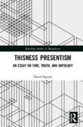 Thisness Presentism - An Essay On Time Truth And Ontology Hardcover