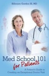 Med School 101 For Patients - A Patient& 39 S Guide To Creating An Exceptional Doctor Visit Paperback