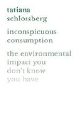 Inconspicuous Consumption - The Environmental Impact You Don& 39 T Know You Have Paperback