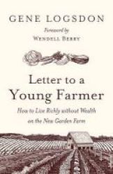 Letter To A Young Farmer - How To Live Richly Without Wealth On The New Garden Farm Hardcover