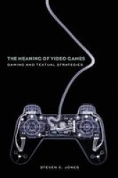The Meaning Of Video Games: Gaming And Textual Strategies
