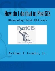 How Do I Do That In Postgis: Illustrating Classic Gis Tasks Volume 2
