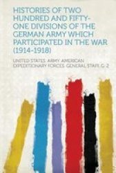 Histories Of Two Hundred And Fifty-one Divisions Of The German Army Which Participated In The War 1914-1918 Paperback