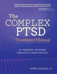 The Complex Ptsd Treatment Manual - An Integrative Mind-body Approach To Trauma Recovery Paperback