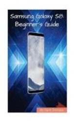 Samsung Galaxy S8 - The Complete Beginner& 39 S Guide Paperback