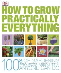 How To Grow Practically Everything - 100's Of Gardening Projects Anyone Can Do