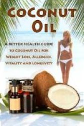 Coconut Oil - The Ultimate Guide To Using Coconut Oil For Weight Loss Allergies And Longevity Paperback