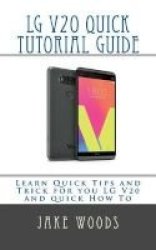 Lg V20 Phone Quick Tutorial Guide - Learn Quick Tips And Trick For You Lg V20 And Quick How To Paperback