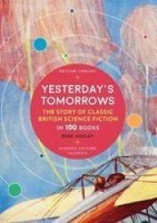 Yesterday& 39 S Tomorrows - The Story Of Classic British Science Fiction In 100 Books Paperback