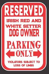 Reserved Irish Red And White Setter Dog Owner Parking Only. Violators Subject To Loss Of Limbs: Blank Lined Notebook To Write In Funny Gift For Irish Red And White Setter Dog Lovers