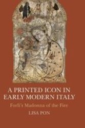 A Printed Icon In Early Modern Italy - Forli& 39 S Madonna Of The Fire Hardcover