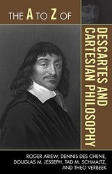 The A to Z of Descartes and Cartesian Philosophy A to Z Guide Series: Historical Dictionaries of Religions, Philosophies and Movements; No. 46