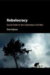 Rebelocracy - Social Order In The Colombian Civil War Paperback