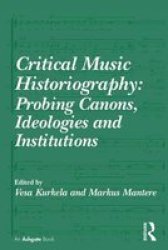Critical Music Historiography: Probing Canons Ideologies And Institutions Hardcover New Edition