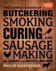 The Complete Book Of Butchering Smoking Curing And Sausage Making - How To Harvest Your Livestock And Wild Game Paperback Second Edition New Edition