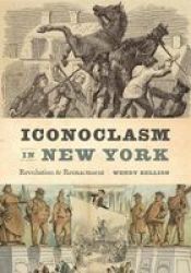 Iconoclasm In New York - Revolution To Reenactment Hardcover