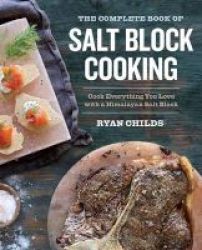 The Complete Book Of Salt Block Cooking - Cook Everything You Love With A Himalayan Salt Block Paperback