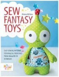 Sew Fantasy Toys - Easy Sewing Patterns For Magical Creatures From Dragons To Mermaids Paperback