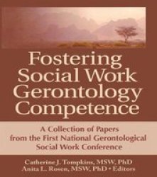 Fostering Social Work Gerontology Competence - A Collection Of Papers From The First National Gerontological Social Work Conference Paperback