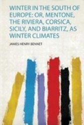 Winter In The South Of Europe - Or Mentone The Riviera Corsica Sicily And Biarritz As Winter Climates Paperback