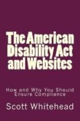 The American Disability Act And Websites - How And Why You Should Ensure Compliance Paperback