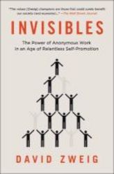 Invisibles - The Power Of Anonymous Work In An Age Of Relentless Self-promotion Paperback