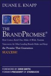 The Brand Promise - How Ketel One Costco Make-a-wish Tourism Vancouver And Other Leading Brands Make And Keep The Promise That Guarantees Success Hardcover